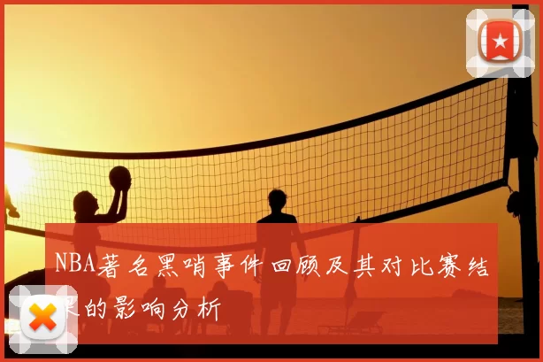 NBA著名黑哨事件回顾及其对比赛结果的影响分析