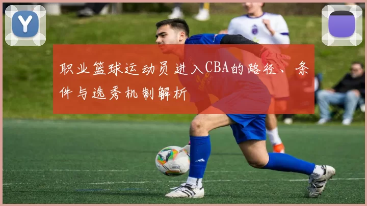 职业篮球运动员进入CBA的路径、条件与选秀机制解析