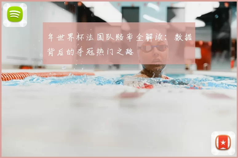 年世界杯法国队赔率全解读:数据背后的夺冠热门之路