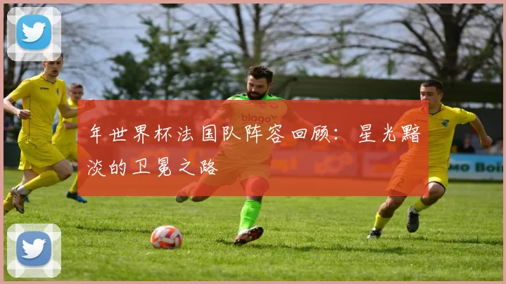年世界杯法国队阵容回顾:星光黯淡的卫冕之路
