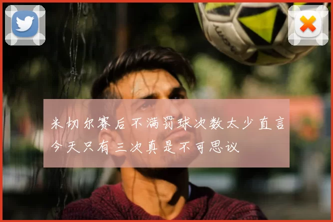 米切尔赛后不满罚球次数太少直言今天只有三次真是不可思议
