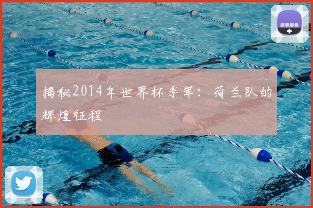 揭秘2014年世界杯季军:荷兰队的辉煌征程