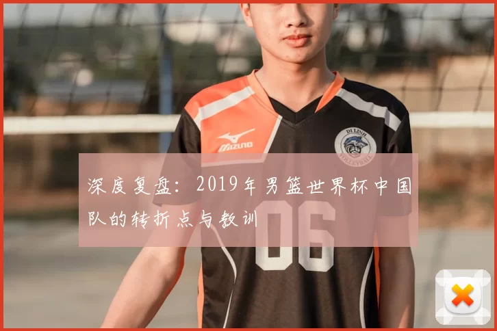 深度复盘：2019年男篮世界杯中国队的转折点与教训