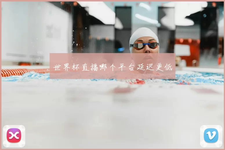 世界杯直播哪个平台延迟更低