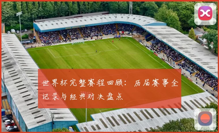 世界杯完整赛程回顾:历届赛事全记录与经典对决盘点