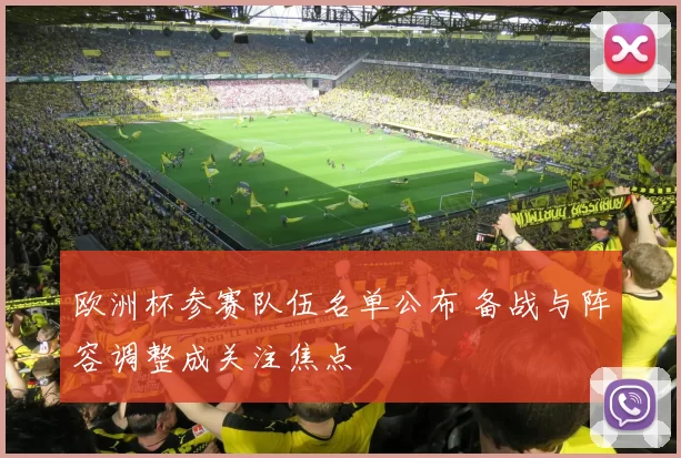欧洲杯参赛队伍名单公布 备战与阵容调整成关注焦点
