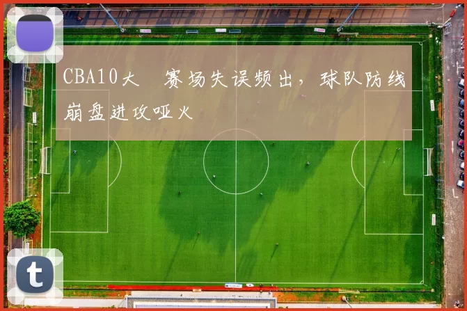 CBA10大囧赛场失误频出，球队防线崩盘进攻哑火