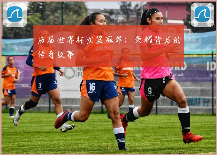 历届世界杯女篮冠军:荣耀背后的传奇故事