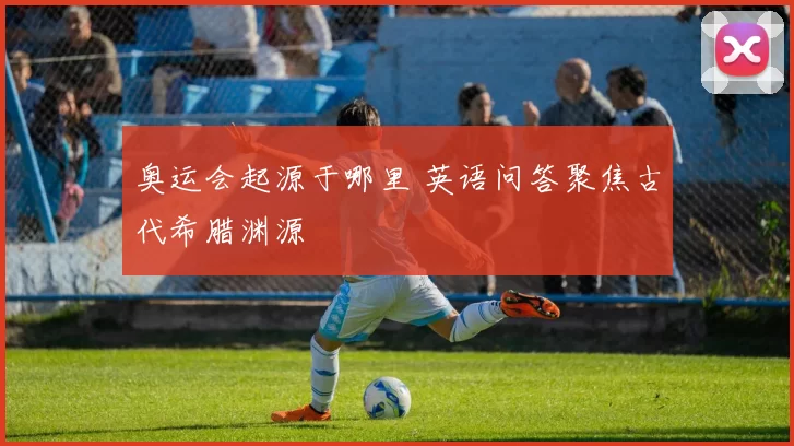 奥运会起源于哪里 英语问答聚焦古代希腊渊源