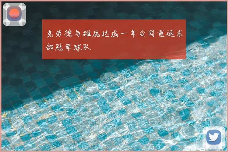 克劳德与雄鹿达成一年合同重返东部冠军球队
