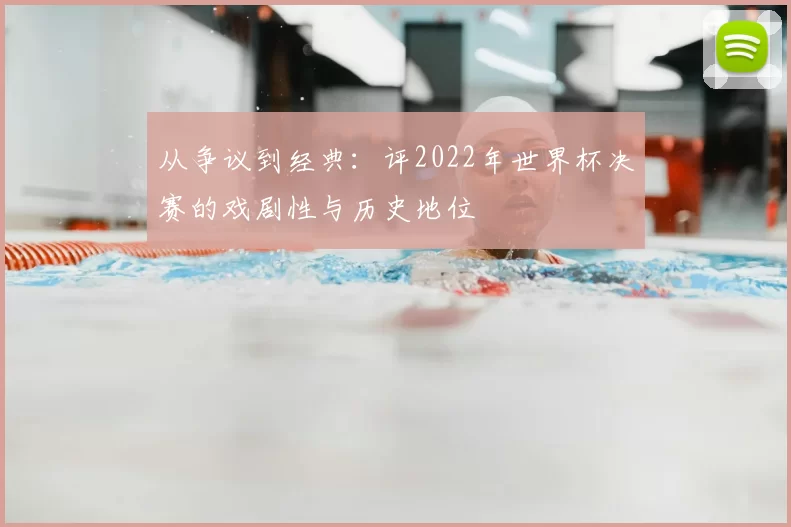 从争议到经典：评2022年世界杯决赛的戏剧性与历史地位